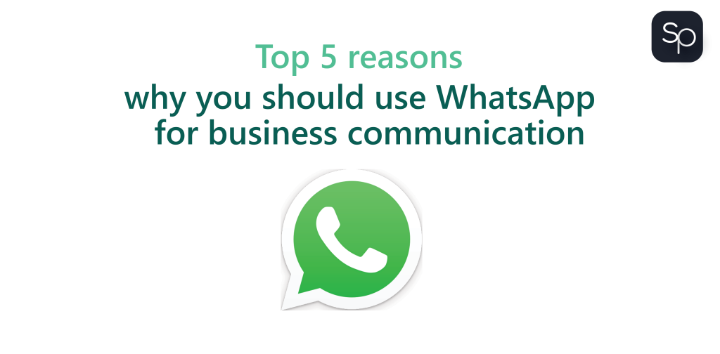 Top 5 reasons why you should use WhatsApp for business communication